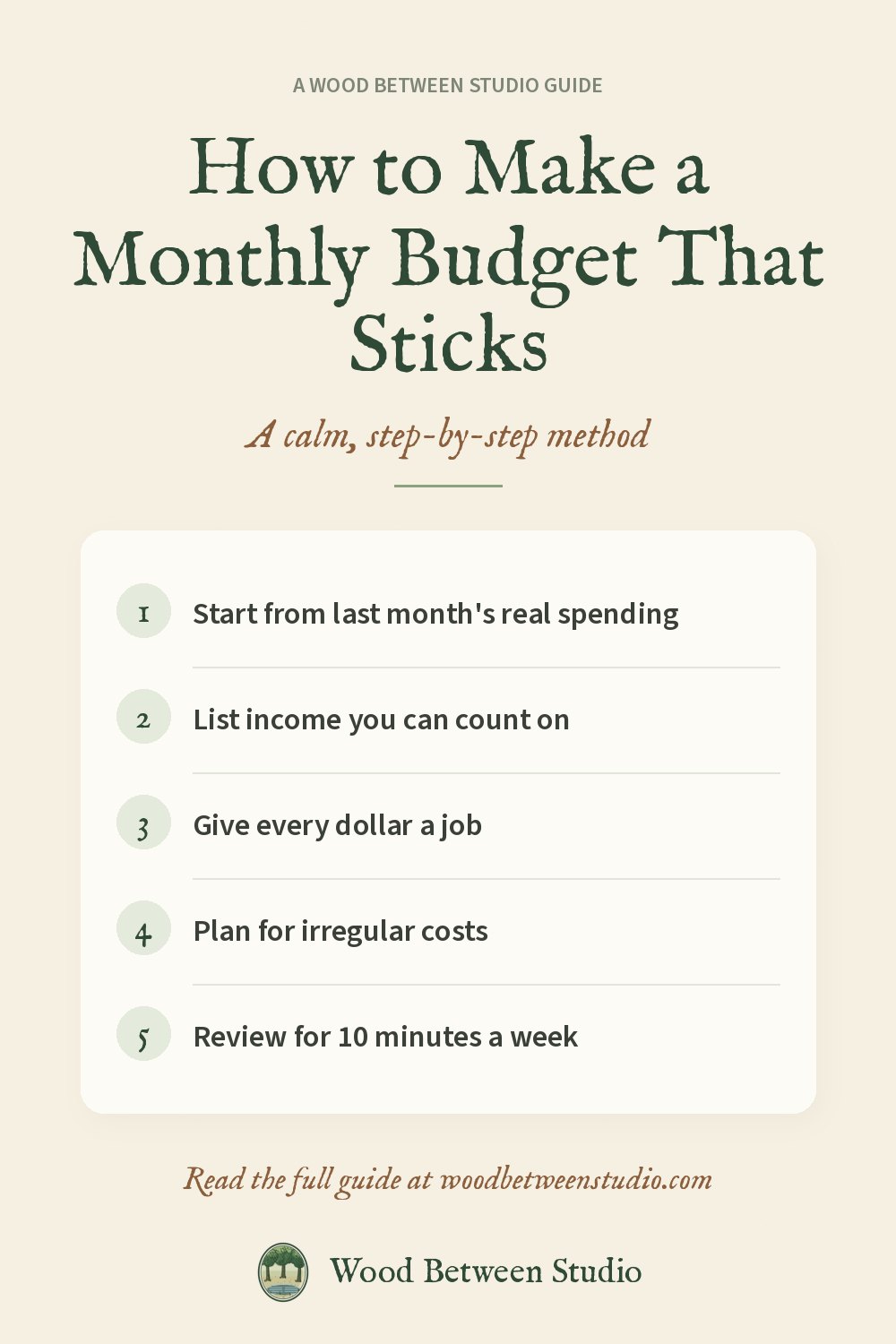 Pinterest image for this guide: How to Make a Monthly Budget That Sticks. Start from last month's real spending. List income you can count on. Give every dollar a job. Plan for irregular costs. Review for 10 minutes a week.